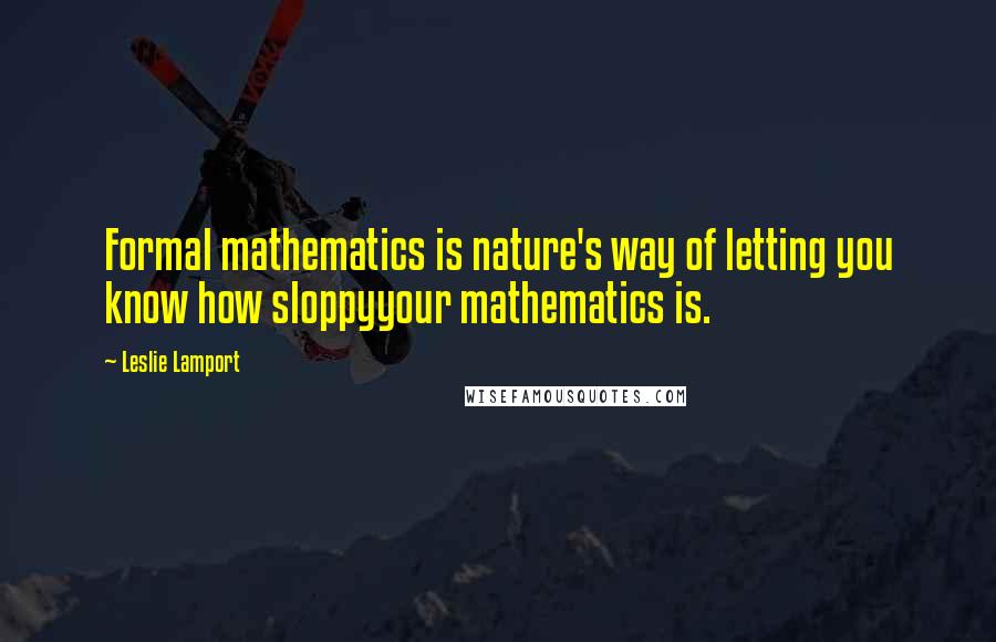 Leslie Lamport Quotes: Formal mathematics is nature's way of letting you know how sloppyyour mathematics is.