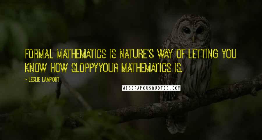 Leslie Lamport Quotes: Formal mathematics is nature's way of letting you know how sloppyyour mathematics is.