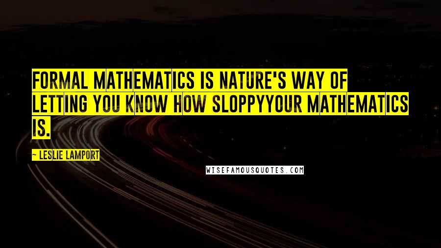 Leslie Lamport Quotes: Formal mathematics is nature's way of letting you know how sloppyyour mathematics is.
