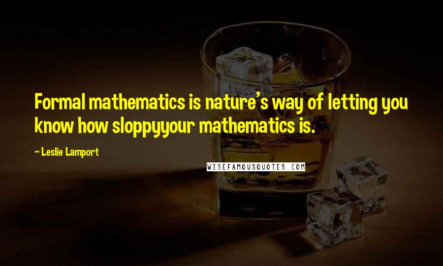 Leslie Lamport Quotes: Formal mathematics is nature's way of letting you know how sloppyyour mathematics is.