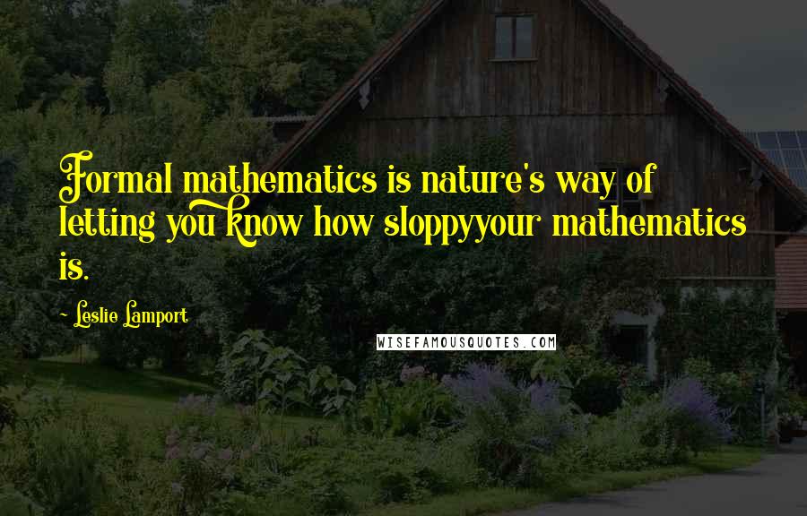 Leslie Lamport Quotes: Formal mathematics is nature's way of letting you know how sloppyyour mathematics is.