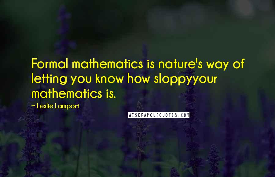 Leslie Lamport Quotes: Formal mathematics is nature's way of letting you know how sloppyyour mathematics is.