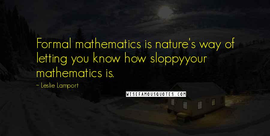 Leslie Lamport Quotes: Formal mathematics is nature's way of letting you know how sloppyyour mathematics is.