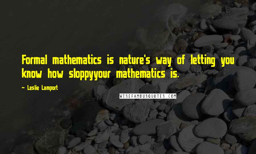 Leslie Lamport Quotes: Formal mathematics is nature's way of letting you know how sloppyyour mathematics is.