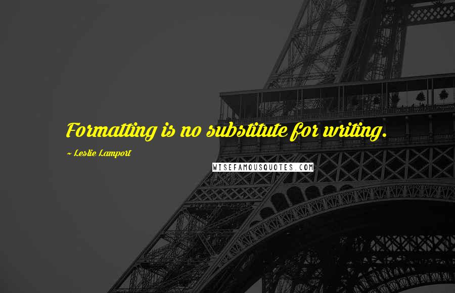 Leslie Lamport Quotes: Formatting is no substitute for writing.