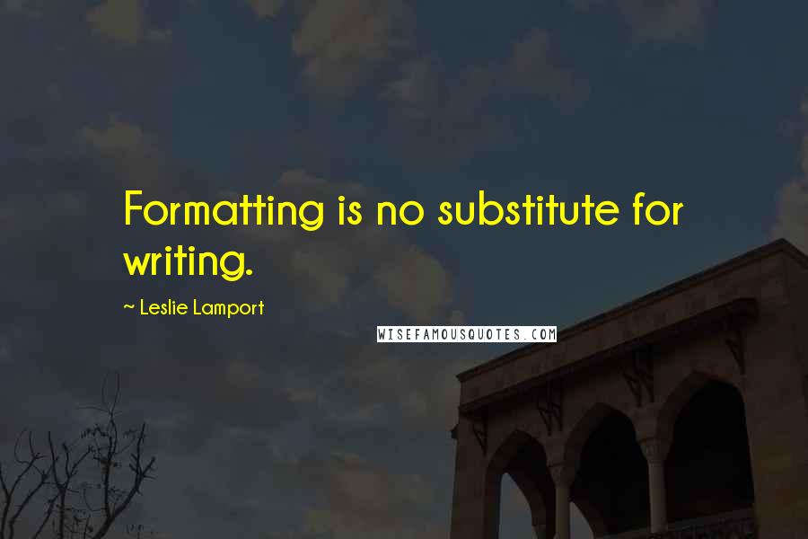 Leslie Lamport Quotes: Formatting is no substitute for writing.