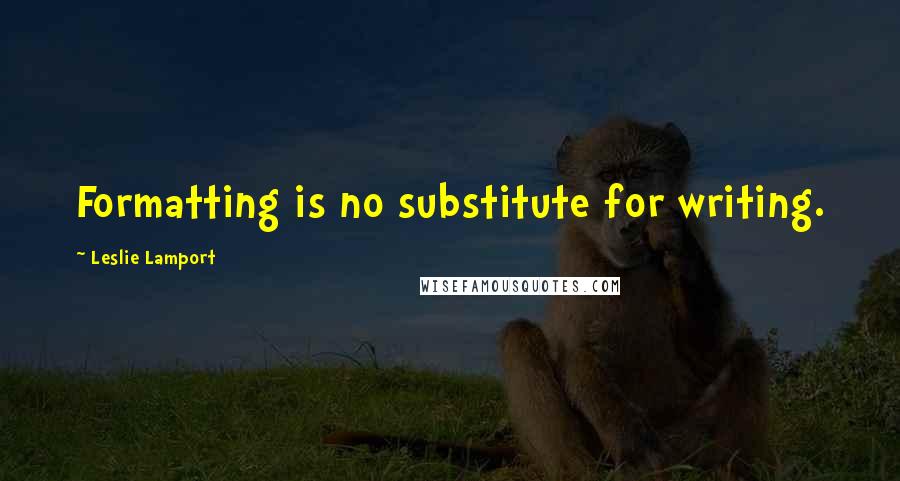 Leslie Lamport Quotes: Formatting is no substitute for writing.