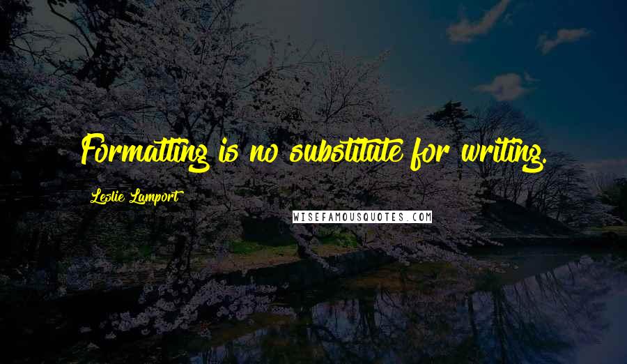 Leslie Lamport Quotes: Formatting is no substitute for writing.