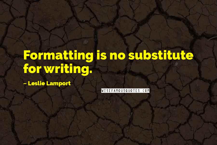 Leslie Lamport Quotes: Formatting is no substitute for writing.