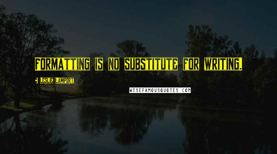 Leslie Lamport Quotes: Formatting is no substitute for writing.