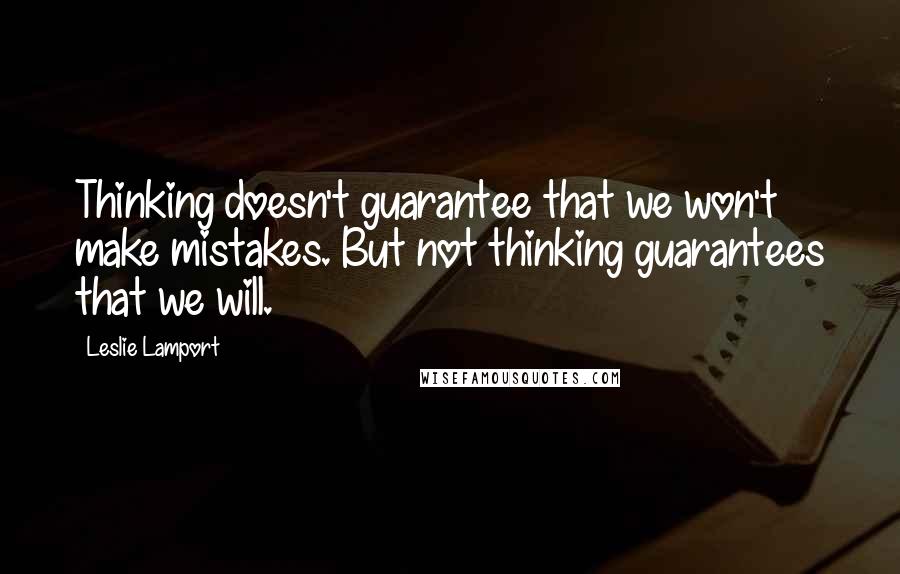 Leslie Lamport Quotes: Thinking doesn't guarantee that we won't make mistakes. But not thinking guarantees that we will.