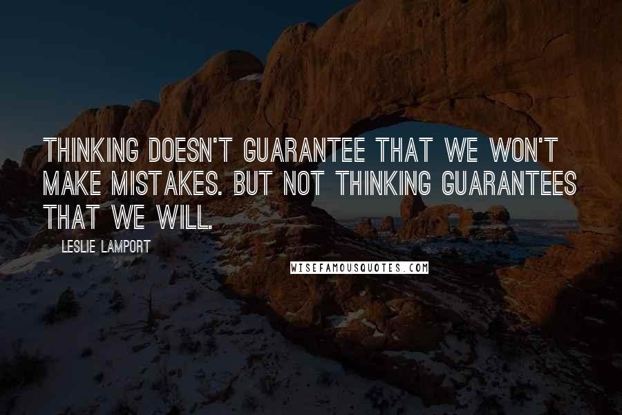 Leslie Lamport Quotes: Thinking doesn't guarantee that we won't make mistakes. But not thinking guarantees that we will.