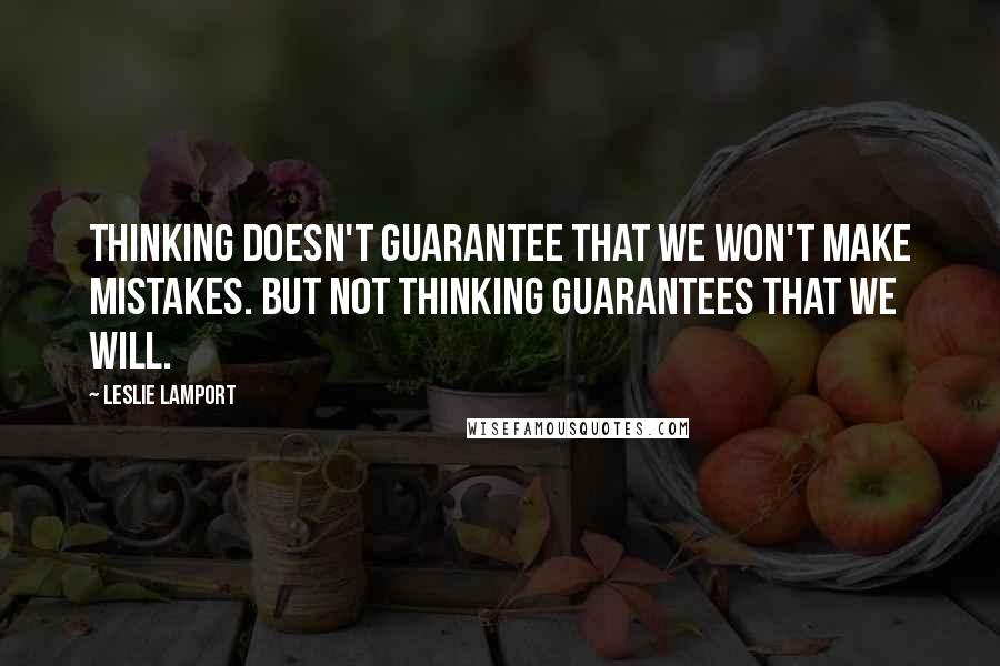 Leslie Lamport Quotes: Thinking doesn't guarantee that we won't make mistakes. But not thinking guarantees that we will.