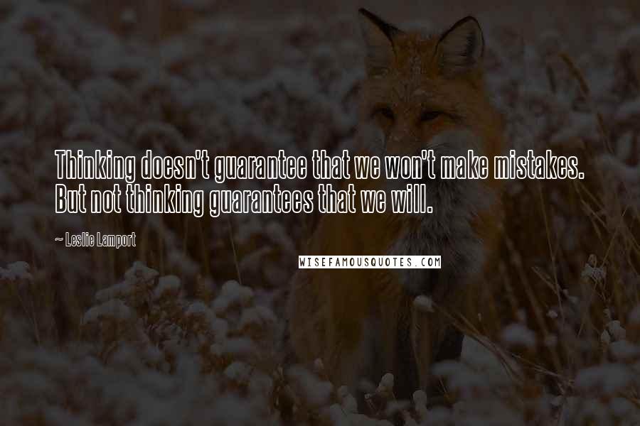 Leslie Lamport Quotes: Thinking doesn't guarantee that we won't make mistakes. But not thinking guarantees that we will.