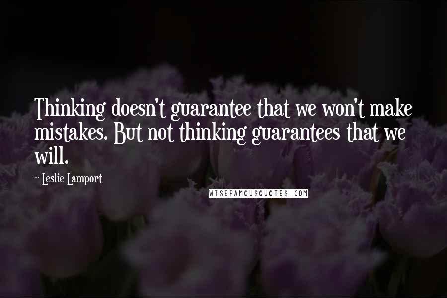 Leslie Lamport Quotes: Thinking doesn't guarantee that we won't make mistakes. But not thinking guarantees that we will.