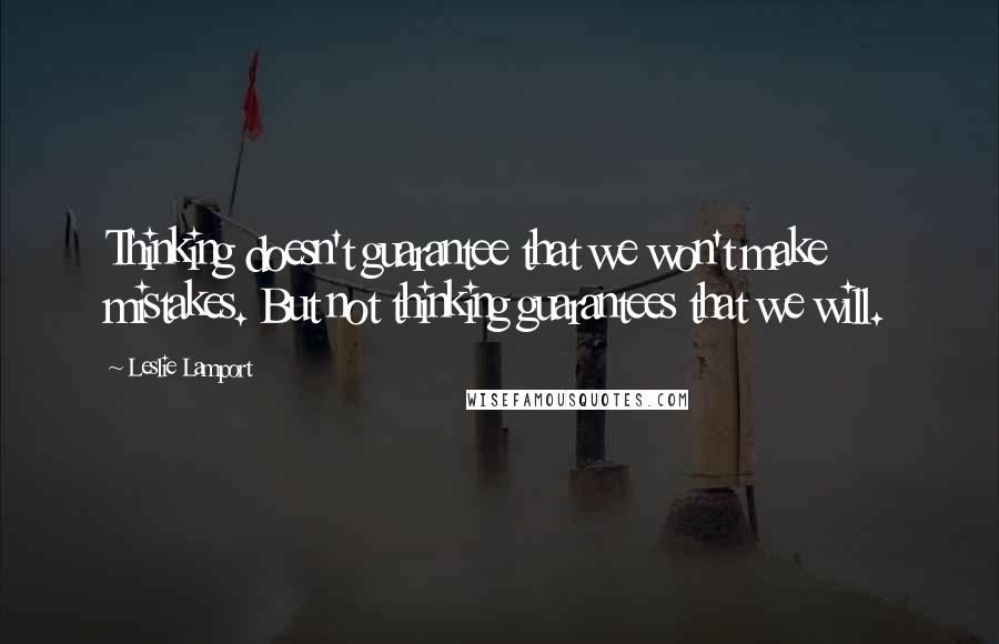 Leslie Lamport Quotes: Thinking doesn't guarantee that we won't make mistakes. But not thinking guarantees that we will.