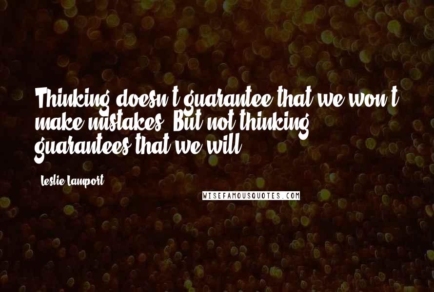 Leslie Lamport Quotes: Thinking doesn't guarantee that we won't make mistakes. But not thinking guarantees that we will.