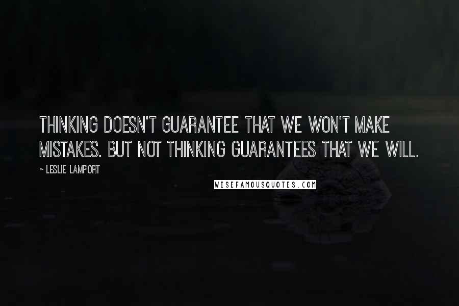 Leslie Lamport Quotes: Thinking doesn't guarantee that we won't make mistakes. But not thinking guarantees that we will.