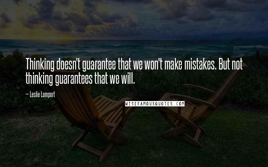 Leslie Lamport Quotes: Thinking doesn't guarantee that we won't make mistakes. But not thinking guarantees that we will.