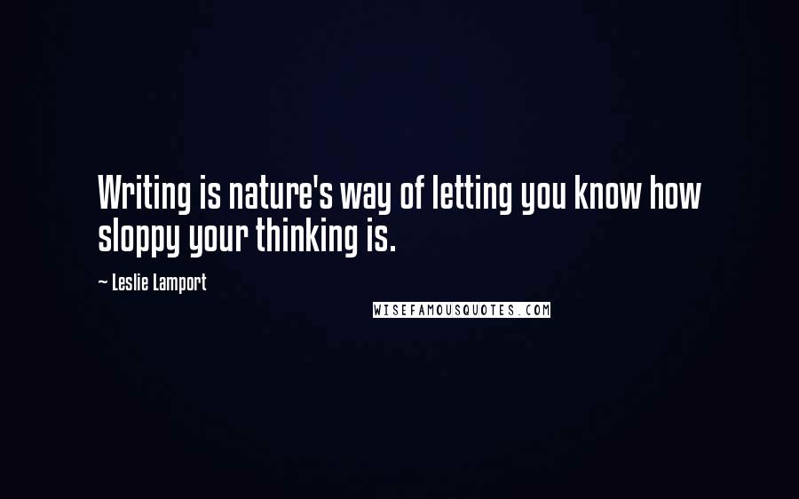 Leslie Lamport Quotes: Writing is nature's way of letting you know how sloppy your thinking is.