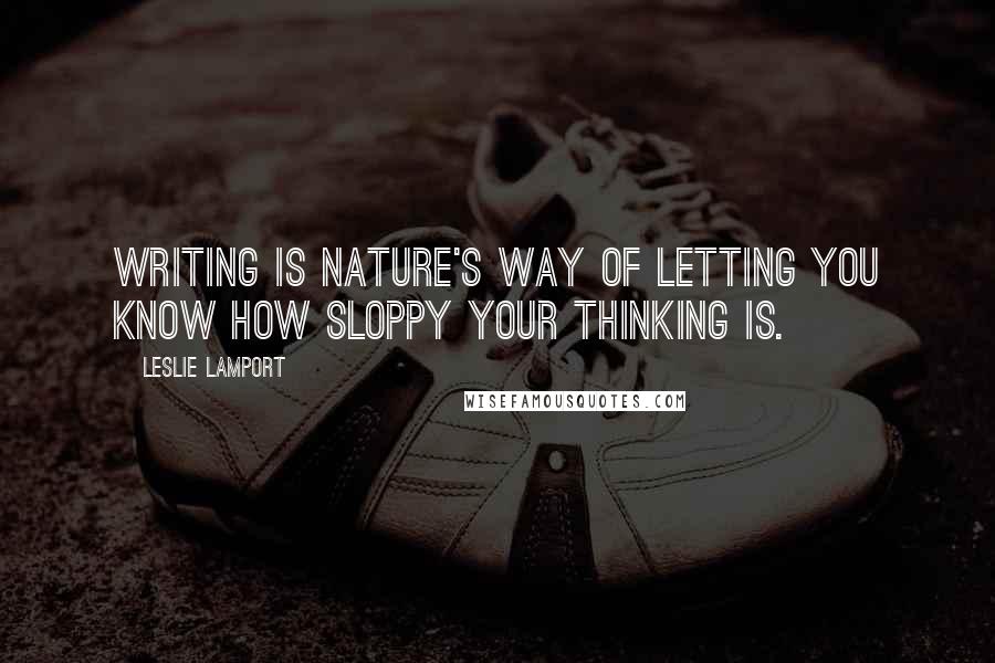 Leslie Lamport Quotes: Writing is nature's way of letting you know how sloppy your thinking is.