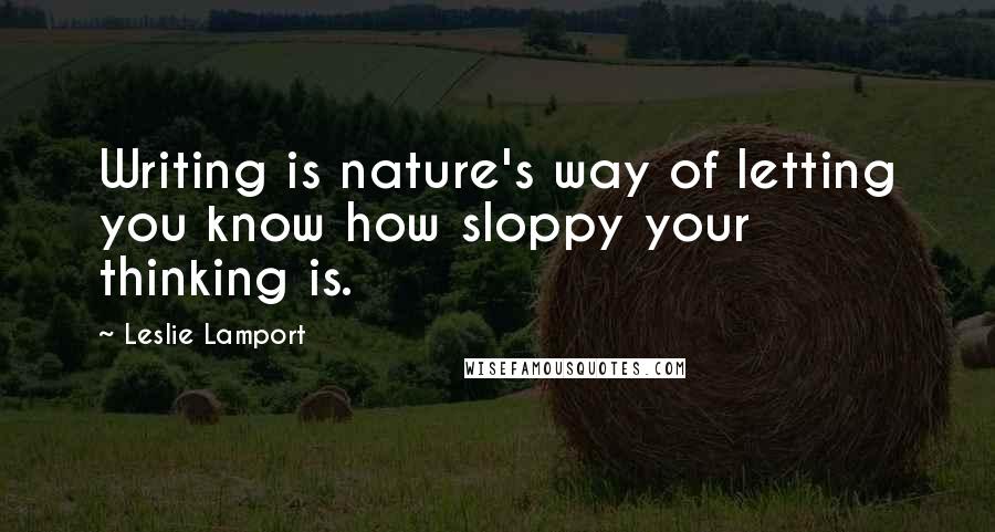 Leslie Lamport Quotes: Writing is nature's way of letting you know how sloppy your thinking is.