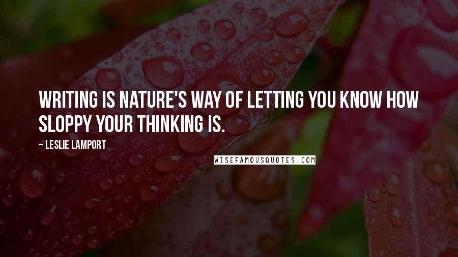 Leslie Lamport Quotes: Writing is nature's way of letting you know how sloppy your thinking is.