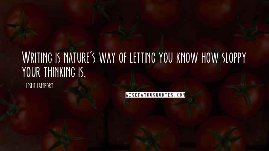 Leslie Lamport Quotes: Writing is nature's way of letting you know how sloppy your thinking is.