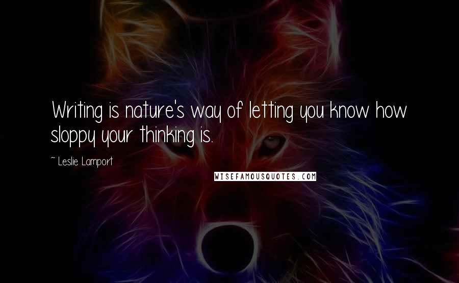 Leslie Lamport Quotes: Writing is nature's way of letting you know how sloppy your thinking is.