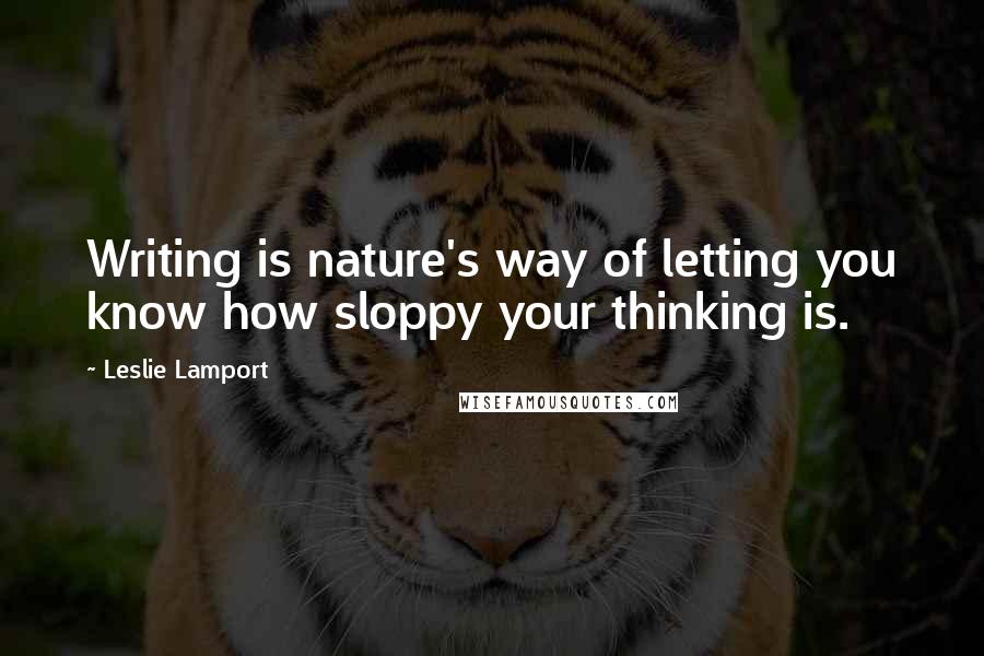 Leslie Lamport Quotes: Writing is nature's way of letting you know how sloppy your thinking is.