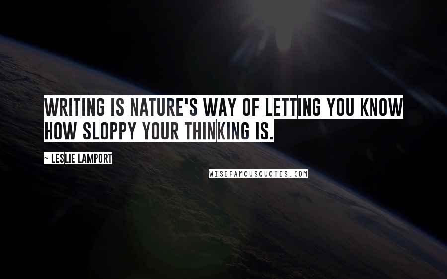 Leslie Lamport Quotes: Writing is nature's way of letting you know how sloppy your thinking is.