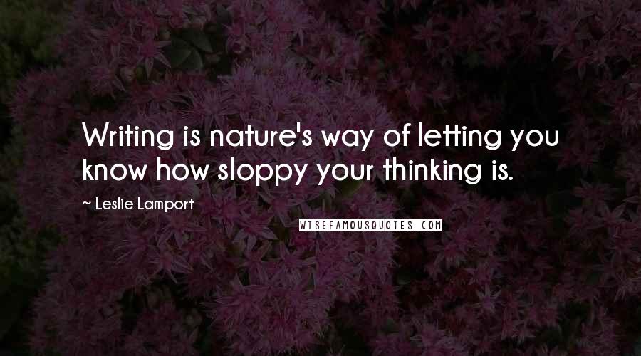 Leslie Lamport Quotes: Writing is nature's way of letting you know how sloppy your thinking is.