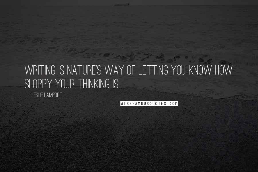 Leslie Lamport Quotes: Writing is nature's way of letting you know how sloppy your thinking is.