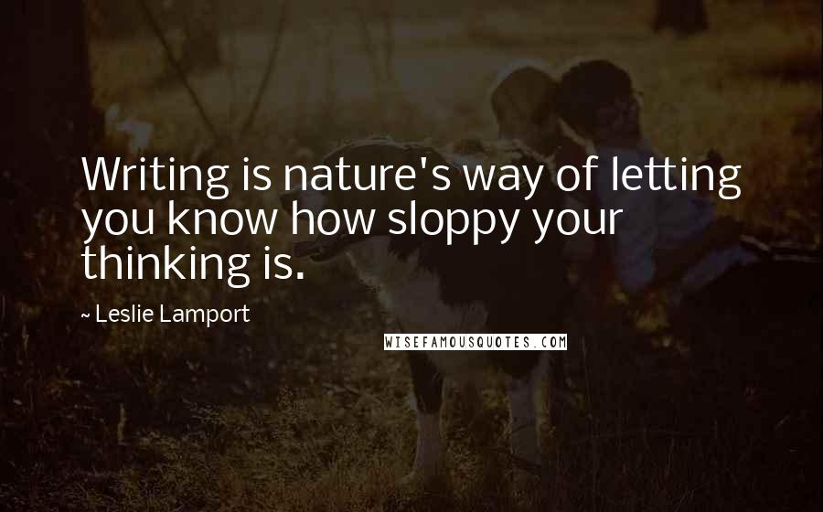 Leslie Lamport Quotes: Writing is nature's way of letting you know how sloppy your thinking is.