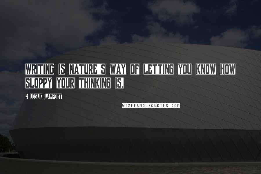 Leslie Lamport Quotes: Writing is nature's way of letting you know how sloppy your thinking is.