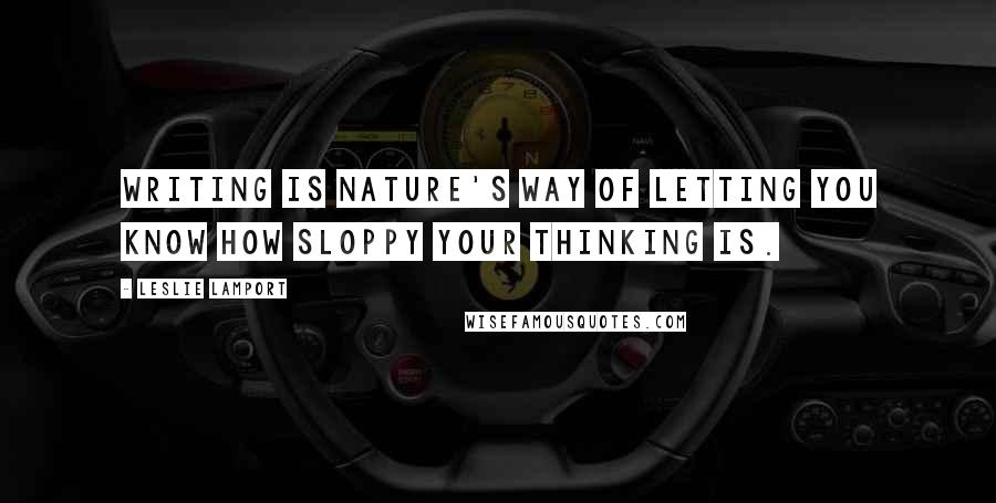 Leslie Lamport Quotes: Writing is nature's way of letting you know how sloppy your thinking is.