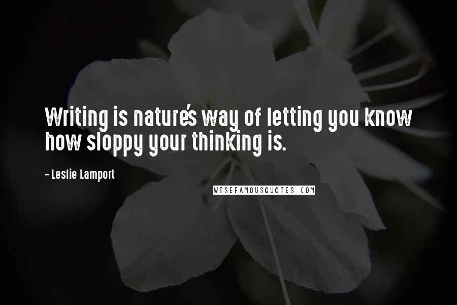 Leslie Lamport Quotes: Writing is nature's way of letting you know how sloppy your thinking is.