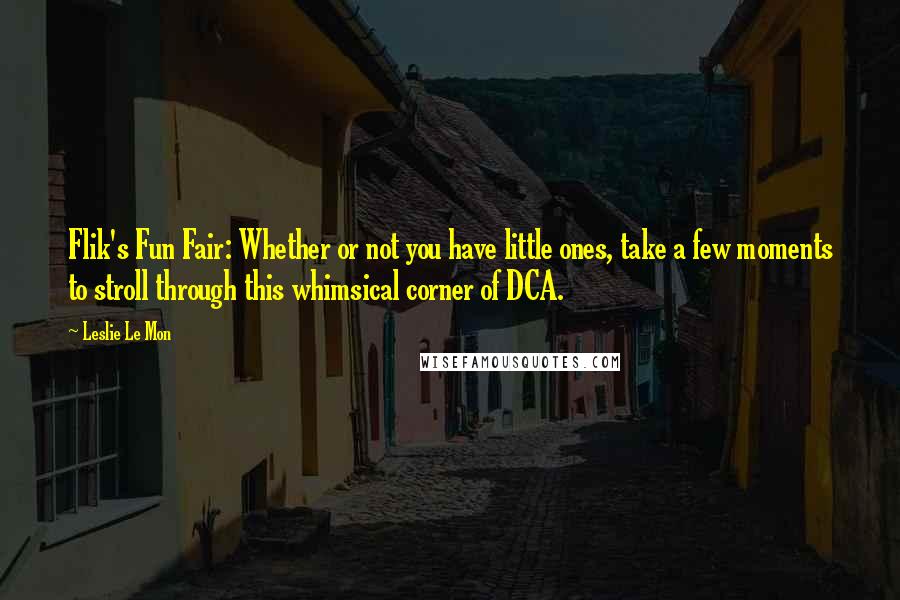 Leslie Le Mon Quotes: Flik's Fun Fair: Whether or not you have little ones, take a few moments to stroll through this whimsical corner of DCA.