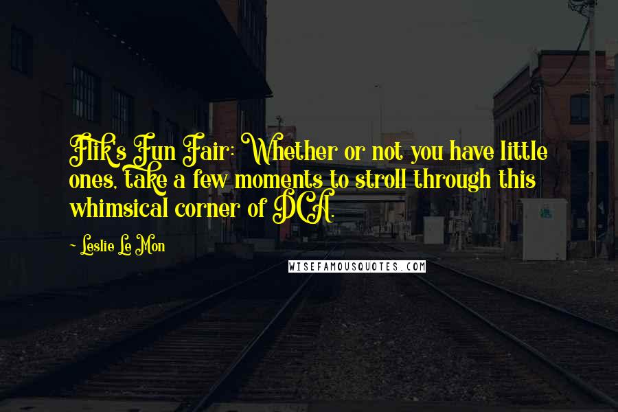 Leslie Le Mon Quotes: Flik's Fun Fair: Whether or not you have little ones, take a few moments to stroll through this whimsical corner of DCA.