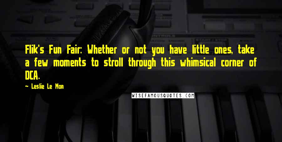 Leslie Le Mon Quotes: Flik's Fun Fair: Whether or not you have little ones, take a few moments to stroll through this whimsical corner of DCA.