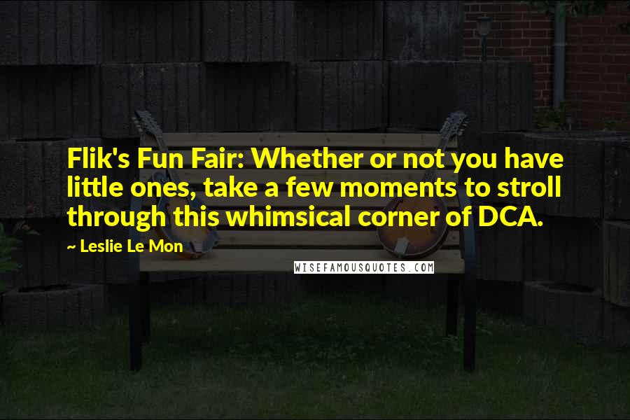 Leslie Le Mon Quotes: Flik's Fun Fair: Whether or not you have little ones, take a few moments to stroll through this whimsical corner of DCA.