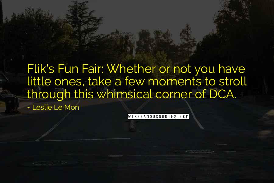 Leslie Le Mon Quotes: Flik's Fun Fair: Whether or not you have little ones, take a few moments to stroll through this whimsical corner of DCA.