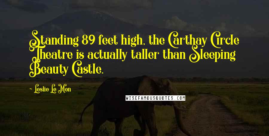 Leslie Le Mon Quotes: Standing 89 feet high, the Carthay Circle Theatre is actually taller than Sleeping Beauty Castle.