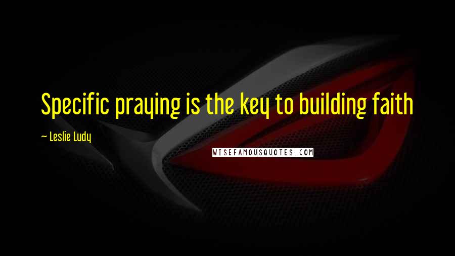 Leslie Ludy Quotes: Specific praying is the key to building faith