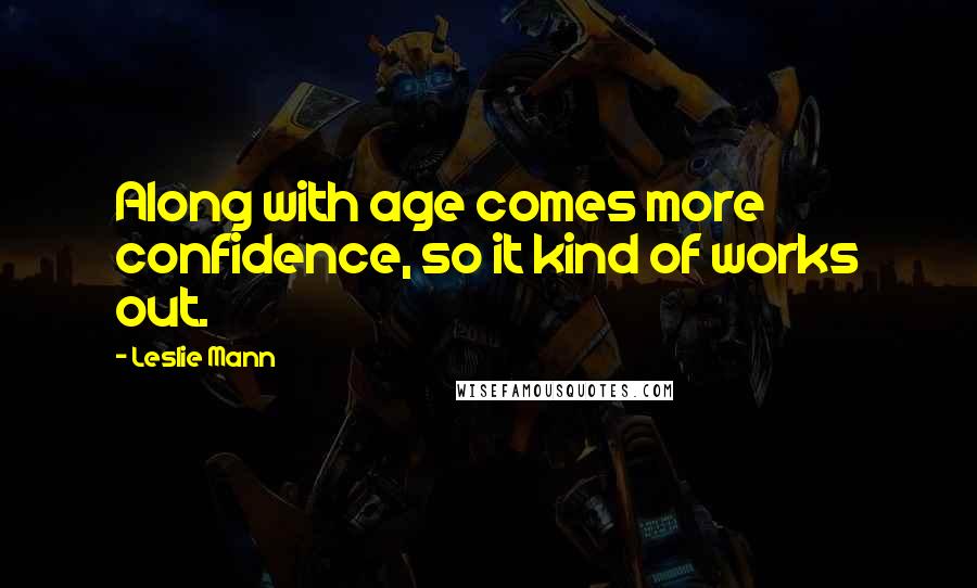 Leslie Mann Quotes: Along with age comes more confidence, so it kind of works out.