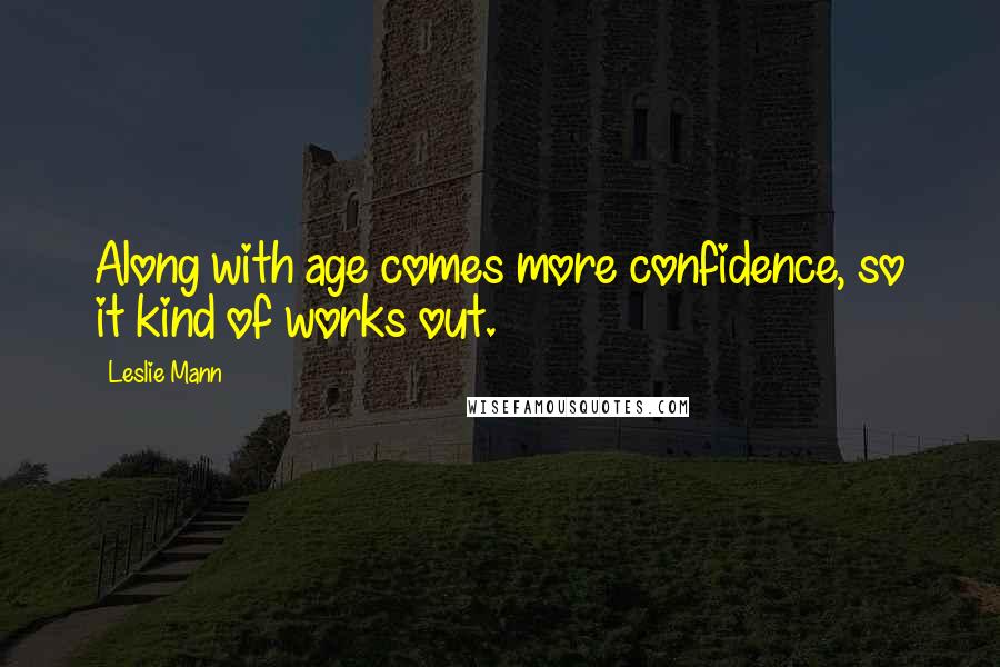 Leslie Mann Quotes: Along with age comes more confidence, so it kind of works out.