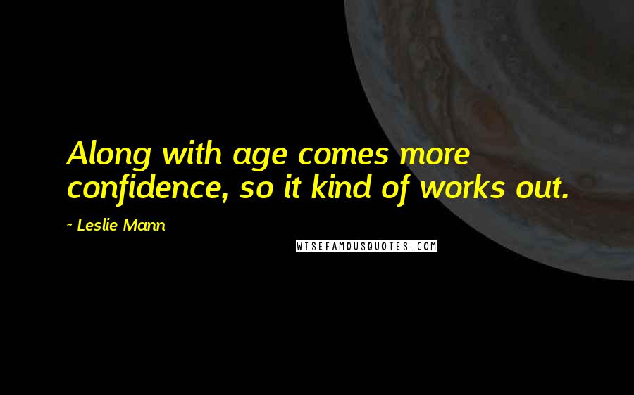 Leslie Mann Quotes: Along with age comes more confidence, so it kind of works out.