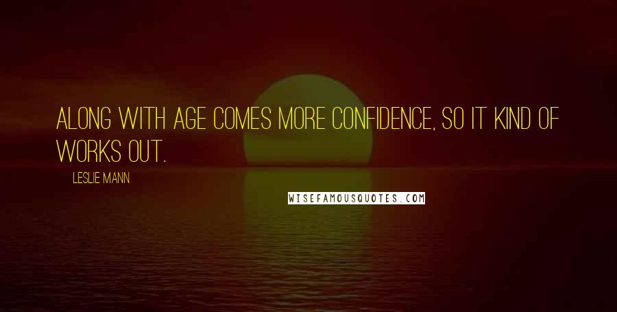 Leslie Mann Quotes: Along with age comes more confidence, so it kind of works out.