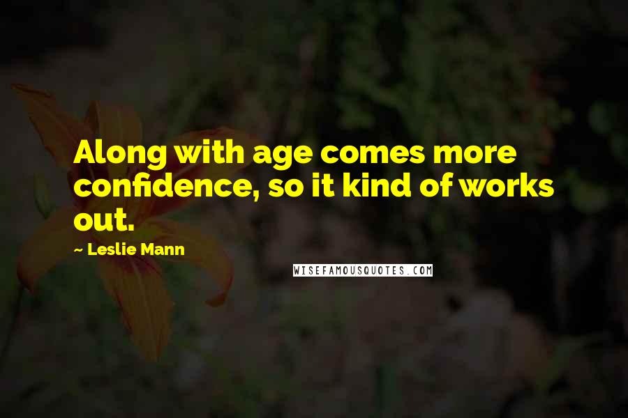 Leslie Mann Quotes: Along with age comes more confidence, so it kind of works out.