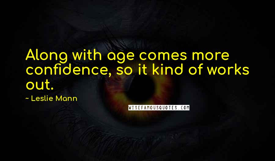 Leslie Mann Quotes: Along with age comes more confidence, so it kind of works out.